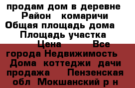 продам дом в деревне  › Район ­ комаричи › Общая площадь дома ­ 52 › Площадь участка ­ 2 705 › Цена ­ 450 - Все города Недвижимость » Дома, коттеджи, дачи продажа   . Пензенская обл.,Мокшанский р-н